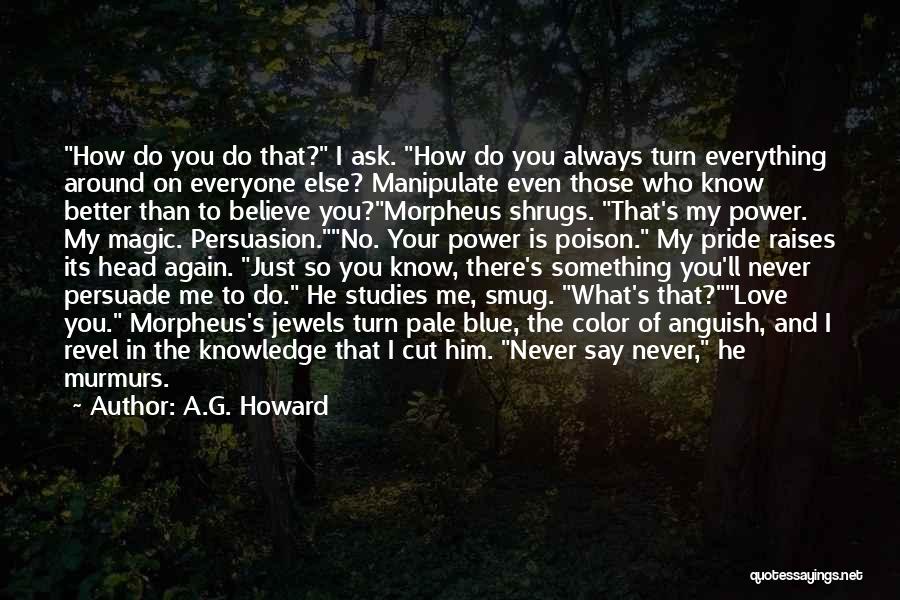 A.G. Howard Quotes: How Do You Do That? I Ask. How Do You Always Turn Everything Around On Everyone Else? Manipulate Even Those