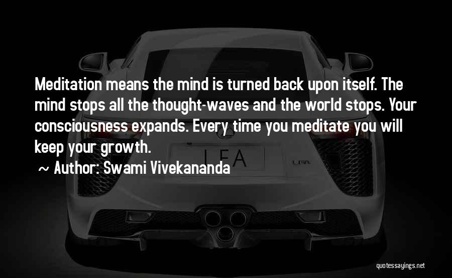 Swami Vivekananda Quotes: Meditation Means The Mind Is Turned Back Upon Itself. The Mind Stops All The Thought-waves And The World Stops. Your