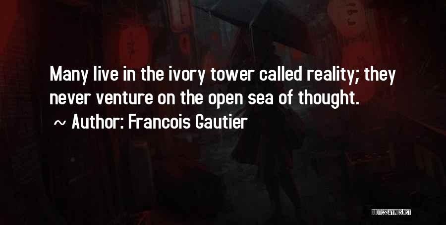 Francois Gautier Quotes: Many Live In The Ivory Tower Called Reality; They Never Venture On The Open Sea Of Thought.