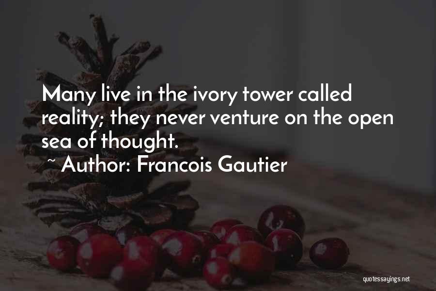 Francois Gautier Quotes: Many Live In The Ivory Tower Called Reality; They Never Venture On The Open Sea Of Thought.