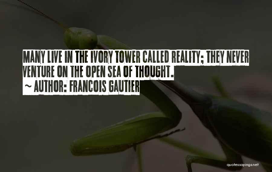 Francois Gautier Quotes: Many Live In The Ivory Tower Called Reality; They Never Venture On The Open Sea Of Thought.