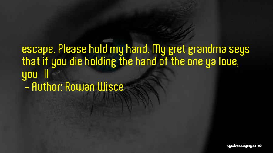 Rowan Wisce Quotes: Escape. Please Hold My Hand. My Gret Grandma Seys That If You Die Holding The Hand Of The One Ya