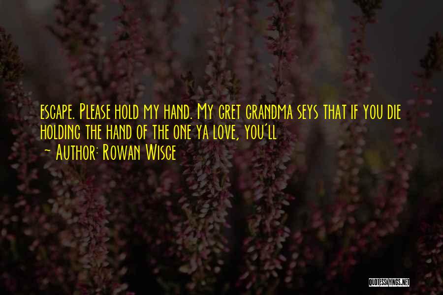 Rowan Wisce Quotes: Escape. Please Hold My Hand. My Gret Grandma Seys That If You Die Holding The Hand Of The One Ya