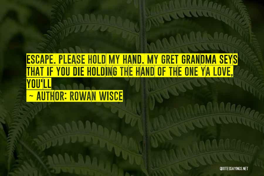 Rowan Wisce Quotes: Escape. Please Hold My Hand. My Gret Grandma Seys That If You Die Holding The Hand Of The One Ya