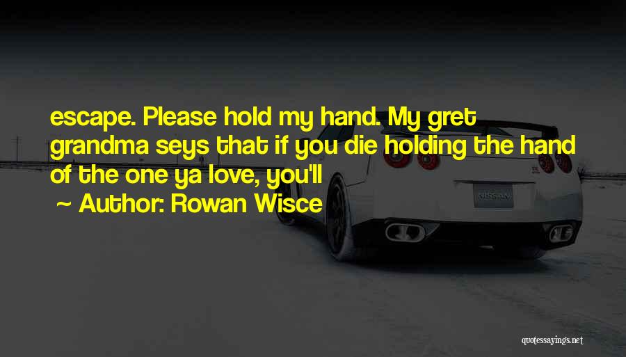 Rowan Wisce Quotes: Escape. Please Hold My Hand. My Gret Grandma Seys That If You Die Holding The Hand Of The One Ya