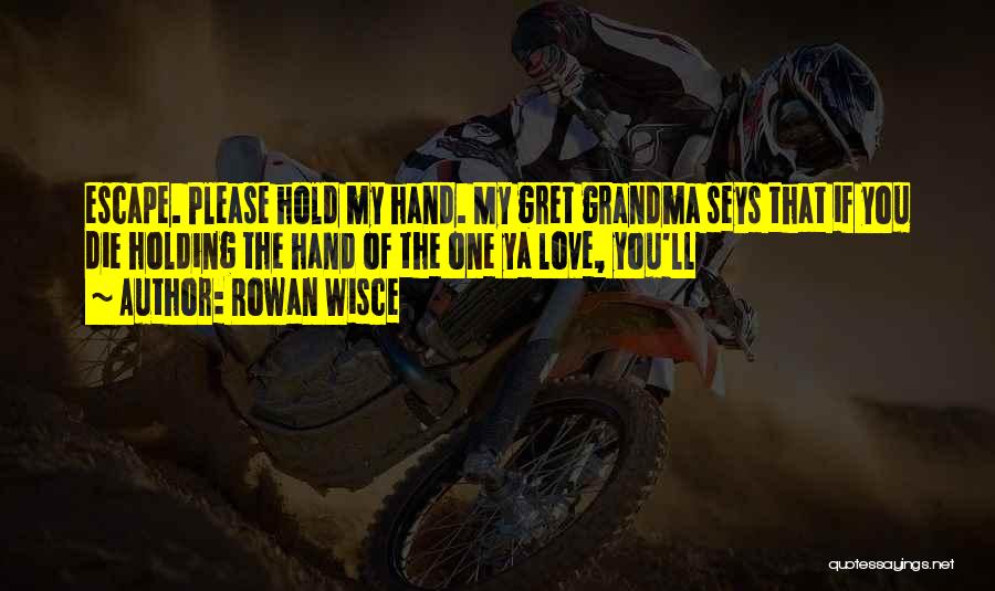 Rowan Wisce Quotes: Escape. Please Hold My Hand. My Gret Grandma Seys That If You Die Holding The Hand Of The One Ya