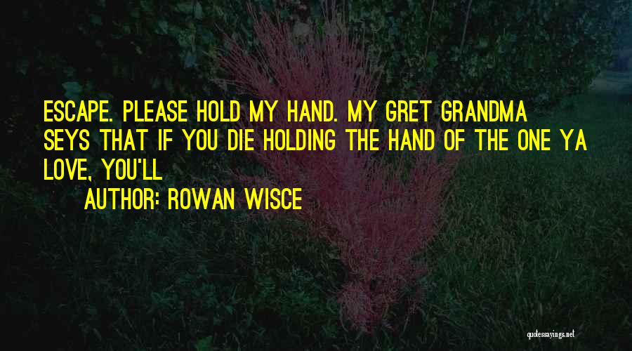 Rowan Wisce Quotes: Escape. Please Hold My Hand. My Gret Grandma Seys That If You Die Holding The Hand Of The One Ya