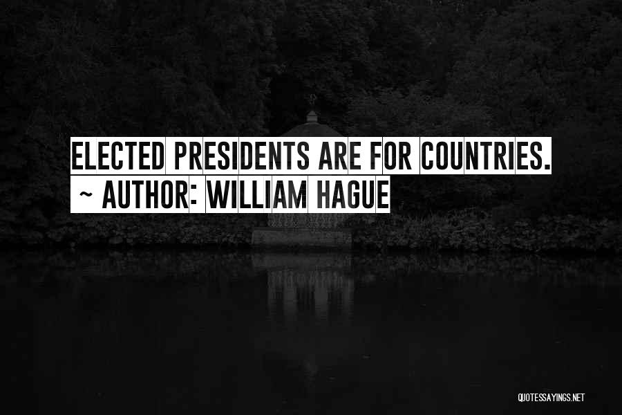 William Hague Quotes: Elected Presidents Are For Countries.