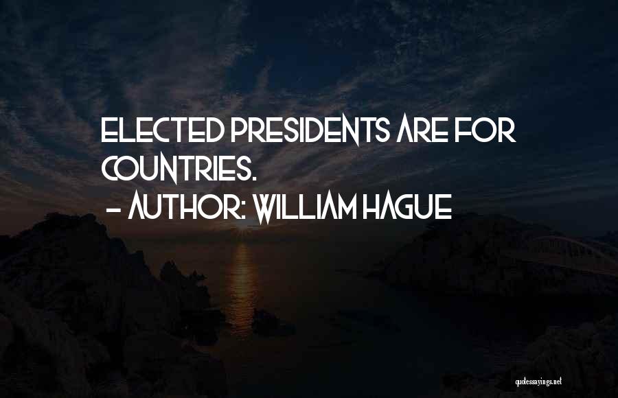 William Hague Quotes: Elected Presidents Are For Countries.
