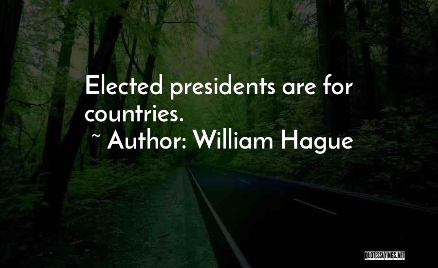 William Hague Quotes: Elected Presidents Are For Countries.