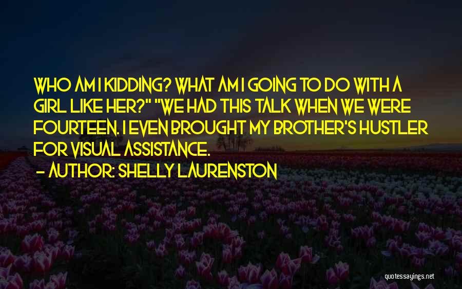 Shelly Laurenston Quotes: Who Am I Kidding? What Am I Going To Do With A Girl Like Her? We Had This Talk When
