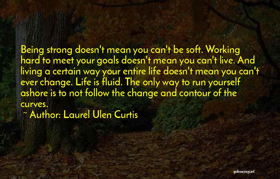 Laurel Ulen Curtis Quotes: Being Strong Doesn't Mean You Can't Be Soft. Working Hard To Meet Your Goals Doesn't Mean You Can't Live. And