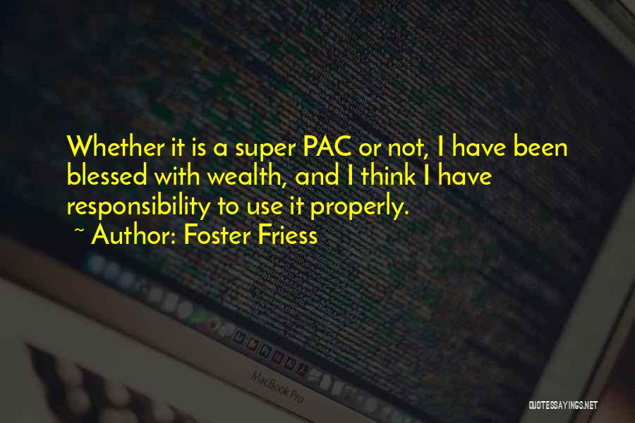Foster Friess Quotes: Whether It Is A Super Pac Or Not, I Have Been Blessed With Wealth, And I Think I Have Responsibility