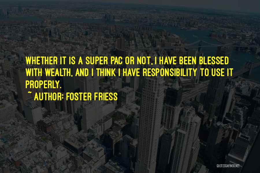 Foster Friess Quotes: Whether It Is A Super Pac Or Not, I Have Been Blessed With Wealth, And I Think I Have Responsibility