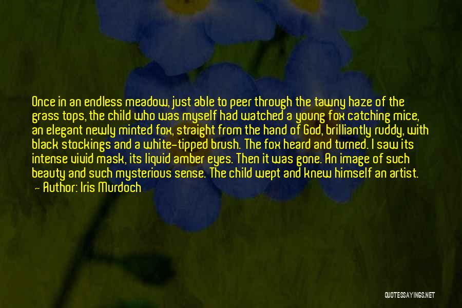 Iris Murdoch Quotes: Once In An Endless Meadow, Just Able To Peer Through The Tawny Haze Of The Grass Tops, The Child Who