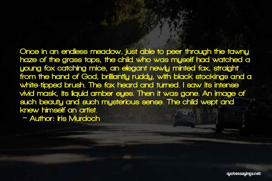 Iris Murdoch Quotes: Once In An Endless Meadow, Just Able To Peer Through The Tawny Haze Of The Grass Tops, The Child Who