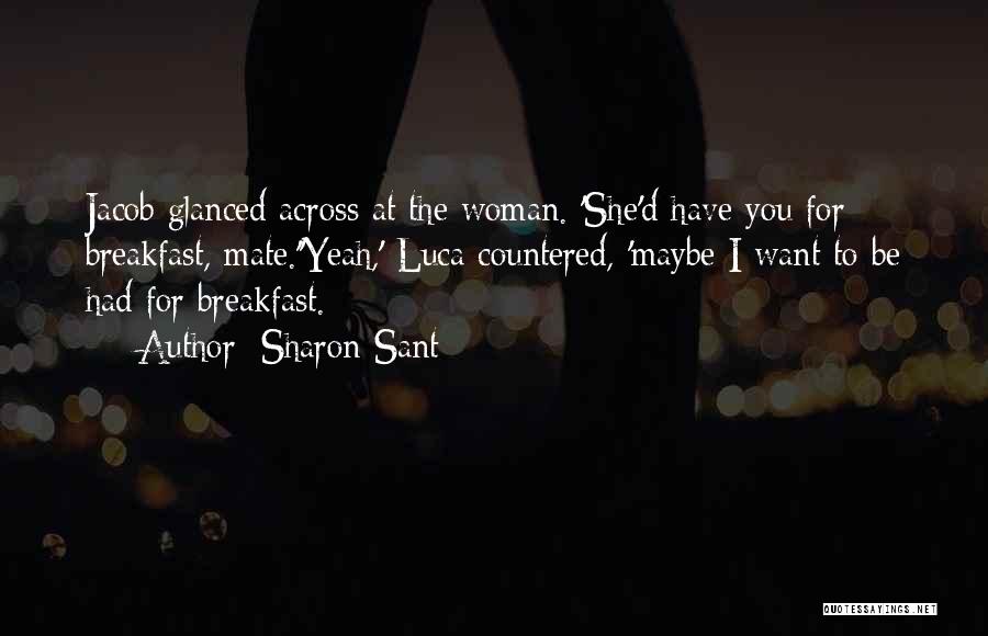 Sharon Sant Quotes: Jacob Glanced Across At The Woman. 'she'd Have You For Breakfast, Mate.''yeah,' Luca Countered, 'maybe I Want To Be Had