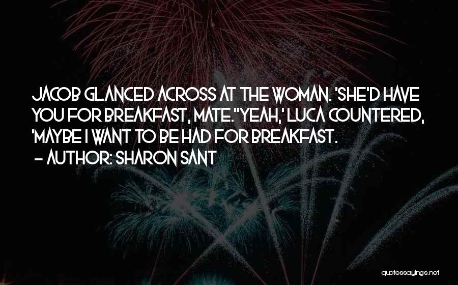 Sharon Sant Quotes: Jacob Glanced Across At The Woman. 'she'd Have You For Breakfast, Mate.''yeah,' Luca Countered, 'maybe I Want To Be Had