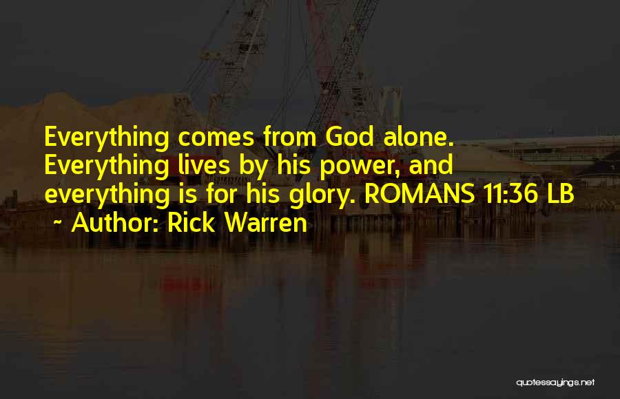 Rick Warren Quotes: Everything Comes From God Alone. Everything Lives By His Power, And Everything Is For His Glory. Romans 11:36 Lb
