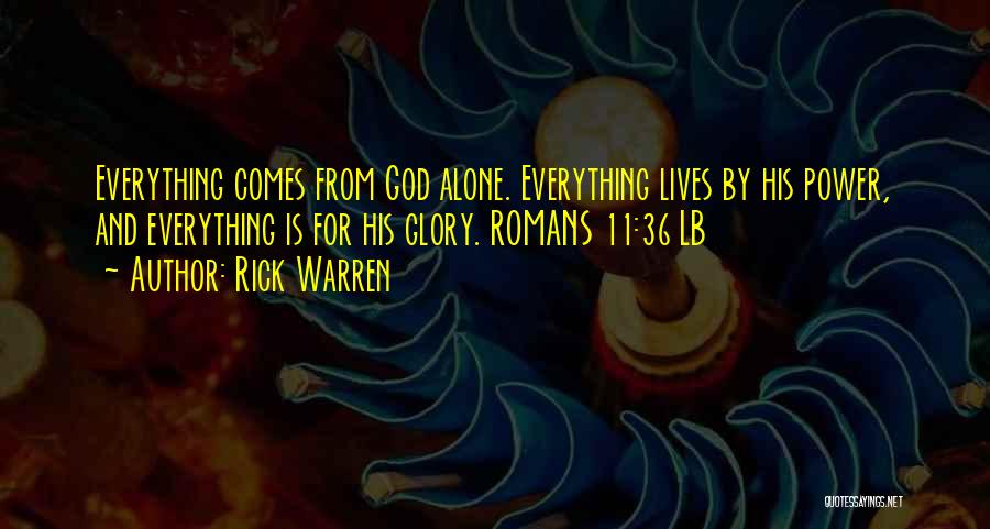 Rick Warren Quotes: Everything Comes From God Alone. Everything Lives By His Power, And Everything Is For His Glory. Romans 11:36 Lb