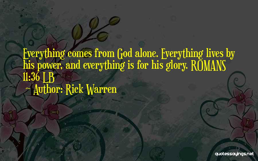 Rick Warren Quotes: Everything Comes From God Alone. Everything Lives By His Power, And Everything Is For His Glory. Romans 11:36 Lb