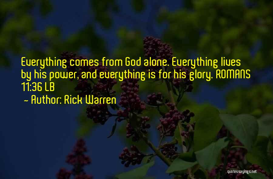 Rick Warren Quotes: Everything Comes From God Alone. Everything Lives By His Power, And Everything Is For His Glory. Romans 11:36 Lb