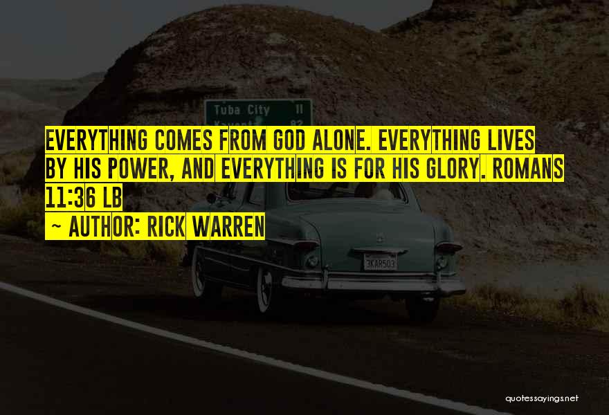 Rick Warren Quotes: Everything Comes From God Alone. Everything Lives By His Power, And Everything Is For His Glory. Romans 11:36 Lb