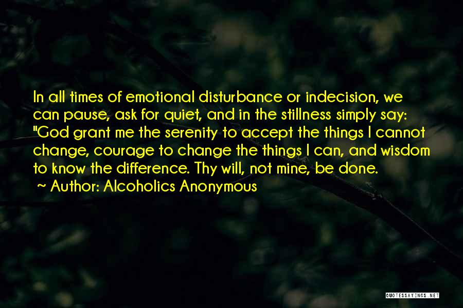 Alcoholics Anonymous Quotes: In All Times Of Emotional Disturbance Or Indecision, We Can Pause, Ask For Quiet, And In The Stillness Simply Say: