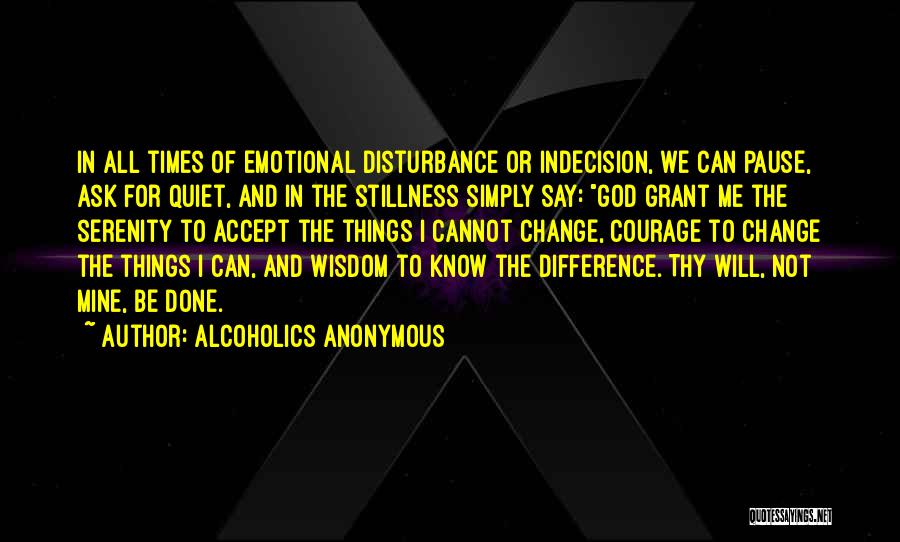 Alcoholics Anonymous Quotes: In All Times Of Emotional Disturbance Or Indecision, We Can Pause, Ask For Quiet, And In The Stillness Simply Say: