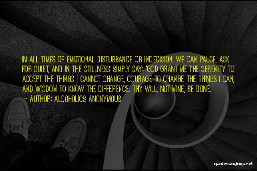 Alcoholics Anonymous Quotes: In All Times Of Emotional Disturbance Or Indecision, We Can Pause, Ask For Quiet, And In The Stillness Simply Say: