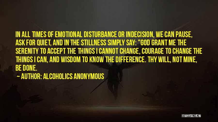 Alcoholics Anonymous Quotes: In All Times Of Emotional Disturbance Or Indecision, We Can Pause, Ask For Quiet, And In The Stillness Simply Say: