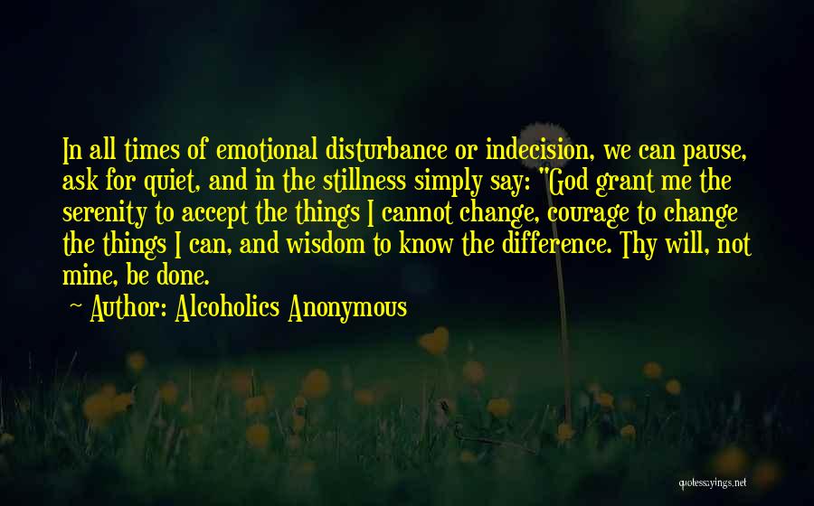 Alcoholics Anonymous Quotes: In All Times Of Emotional Disturbance Or Indecision, We Can Pause, Ask For Quiet, And In The Stillness Simply Say: