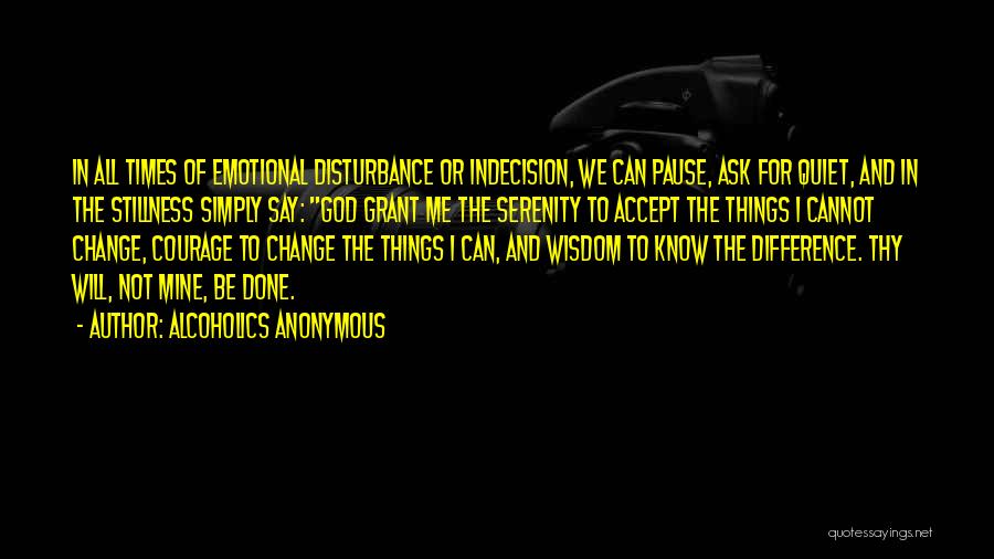 Alcoholics Anonymous Quotes: In All Times Of Emotional Disturbance Or Indecision, We Can Pause, Ask For Quiet, And In The Stillness Simply Say: