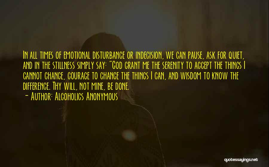 Alcoholics Anonymous Quotes: In All Times Of Emotional Disturbance Or Indecision, We Can Pause, Ask For Quiet, And In The Stillness Simply Say: