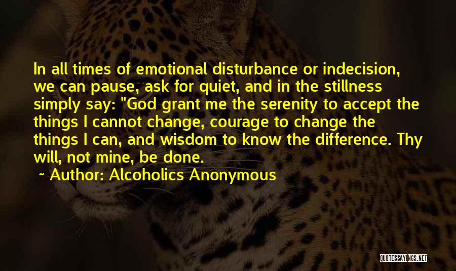 Alcoholics Anonymous Quotes: In All Times Of Emotional Disturbance Or Indecision, We Can Pause, Ask For Quiet, And In The Stillness Simply Say: