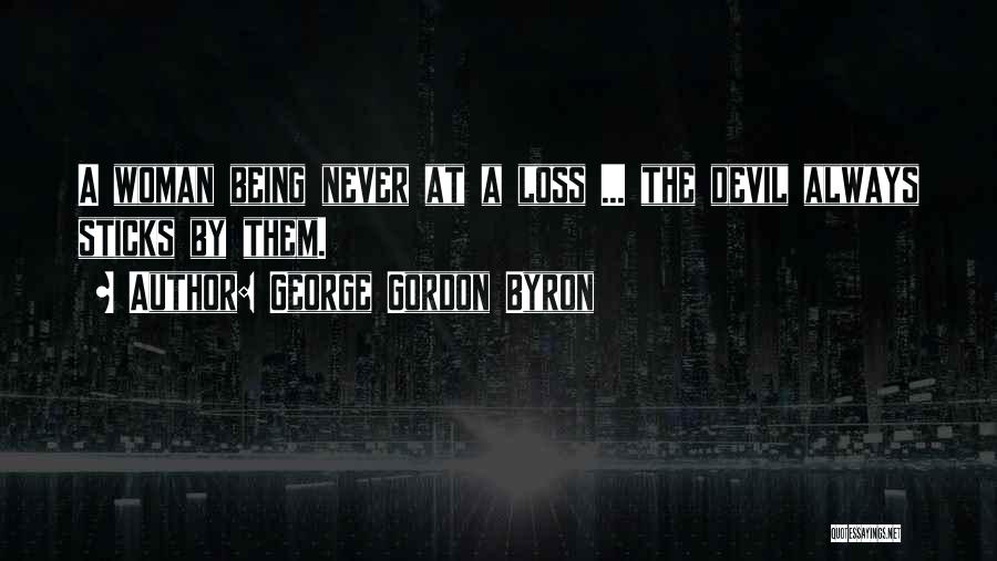 George Gordon Byron Quotes: A Woman Being Never At A Loss ... The Devil Always Sticks By Them.