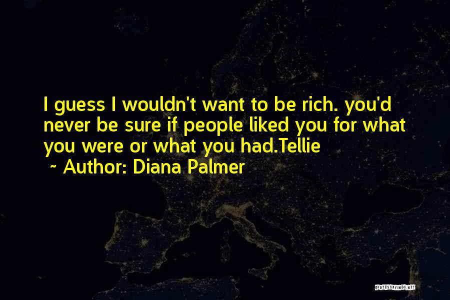 Diana Palmer Quotes: I Guess I Wouldn't Want To Be Rich. You'd Never Be Sure If People Liked You For What You Were