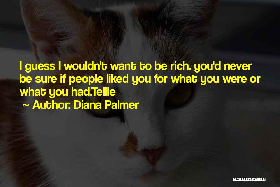 Diana Palmer Quotes: I Guess I Wouldn't Want To Be Rich. You'd Never Be Sure If People Liked You For What You Were