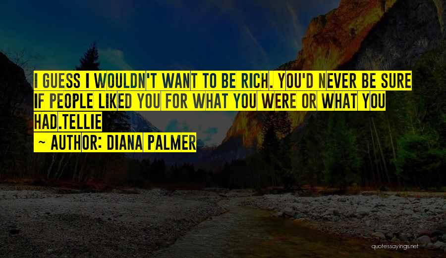 Diana Palmer Quotes: I Guess I Wouldn't Want To Be Rich. You'd Never Be Sure If People Liked You For What You Were