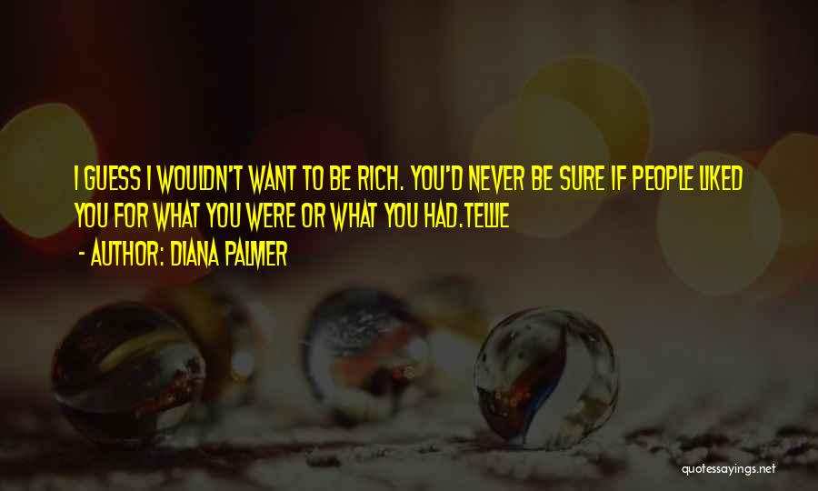 Diana Palmer Quotes: I Guess I Wouldn't Want To Be Rich. You'd Never Be Sure If People Liked You For What You Were