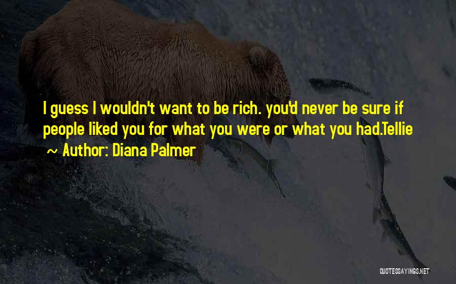 Diana Palmer Quotes: I Guess I Wouldn't Want To Be Rich. You'd Never Be Sure If People Liked You For What You Were