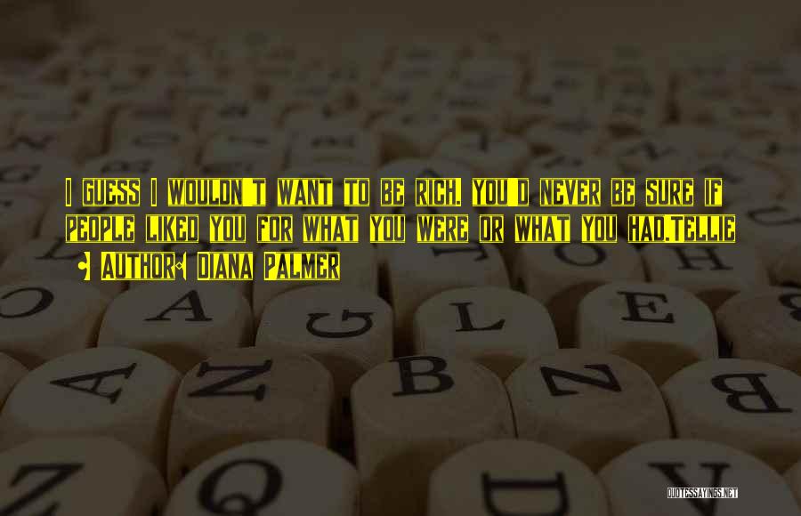 Diana Palmer Quotes: I Guess I Wouldn't Want To Be Rich. You'd Never Be Sure If People Liked You For What You Were