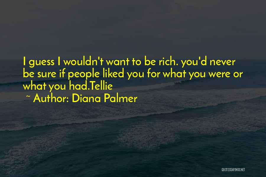 Diana Palmer Quotes: I Guess I Wouldn't Want To Be Rich. You'd Never Be Sure If People Liked You For What You Were