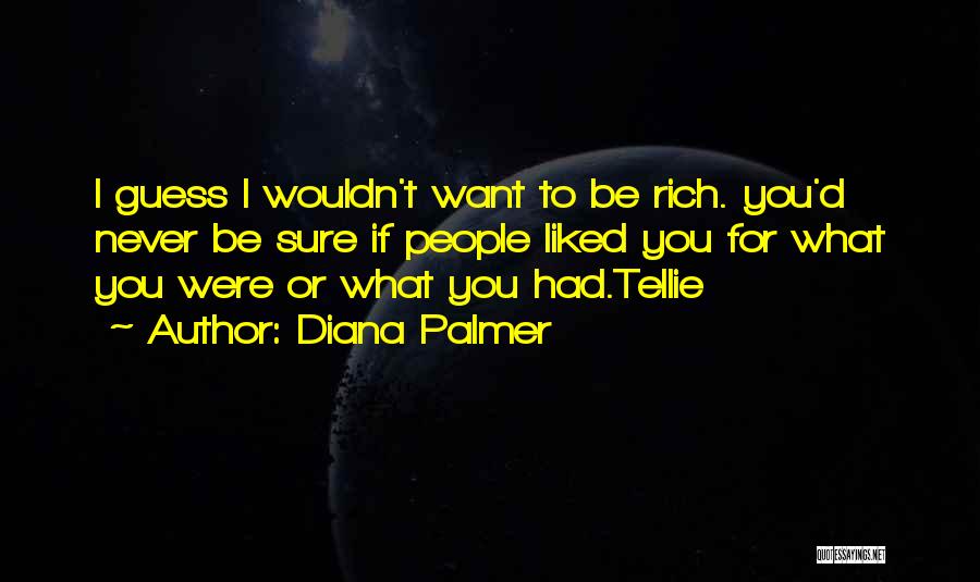 Diana Palmer Quotes: I Guess I Wouldn't Want To Be Rich. You'd Never Be Sure If People Liked You For What You Were