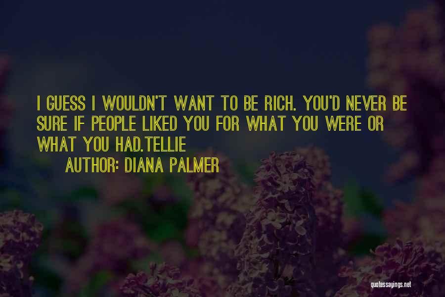 Diana Palmer Quotes: I Guess I Wouldn't Want To Be Rich. You'd Never Be Sure If People Liked You For What You Were