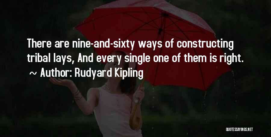 Rudyard Kipling Quotes: There Are Nine-and-sixty Ways Of Constructing Tribal Lays, And Every Single One Of Them Is Right.