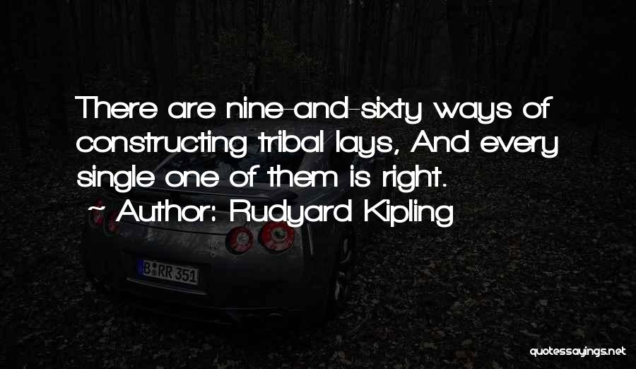 Rudyard Kipling Quotes: There Are Nine-and-sixty Ways Of Constructing Tribal Lays, And Every Single One Of Them Is Right.