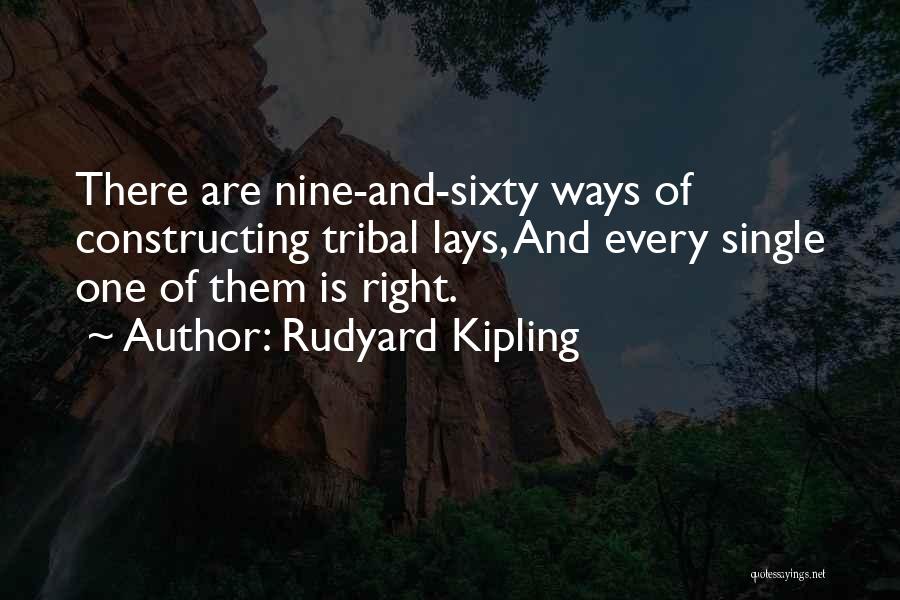 Rudyard Kipling Quotes: There Are Nine-and-sixty Ways Of Constructing Tribal Lays, And Every Single One Of Them Is Right.