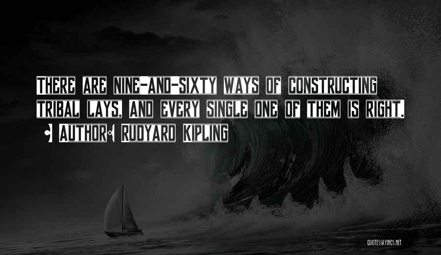 Rudyard Kipling Quotes: There Are Nine-and-sixty Ways Of Constructing Tribal Lays, And Every Single One Of Them Is Right.