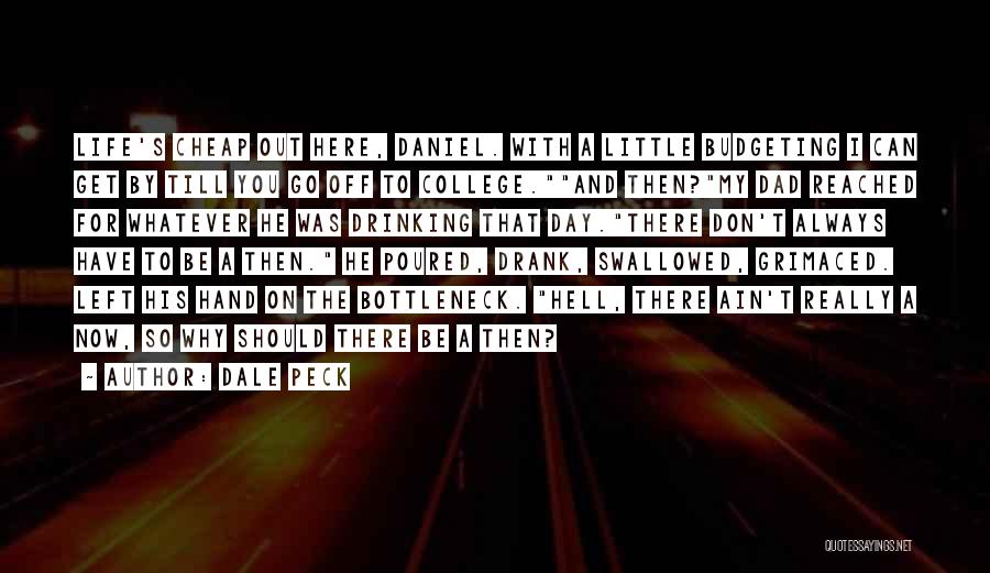 Dale Peck Quotes: Life's Cheap Out Here, Daniel. With A Little Budgeting I Can Get By Till You Go Off To College.and Then?my